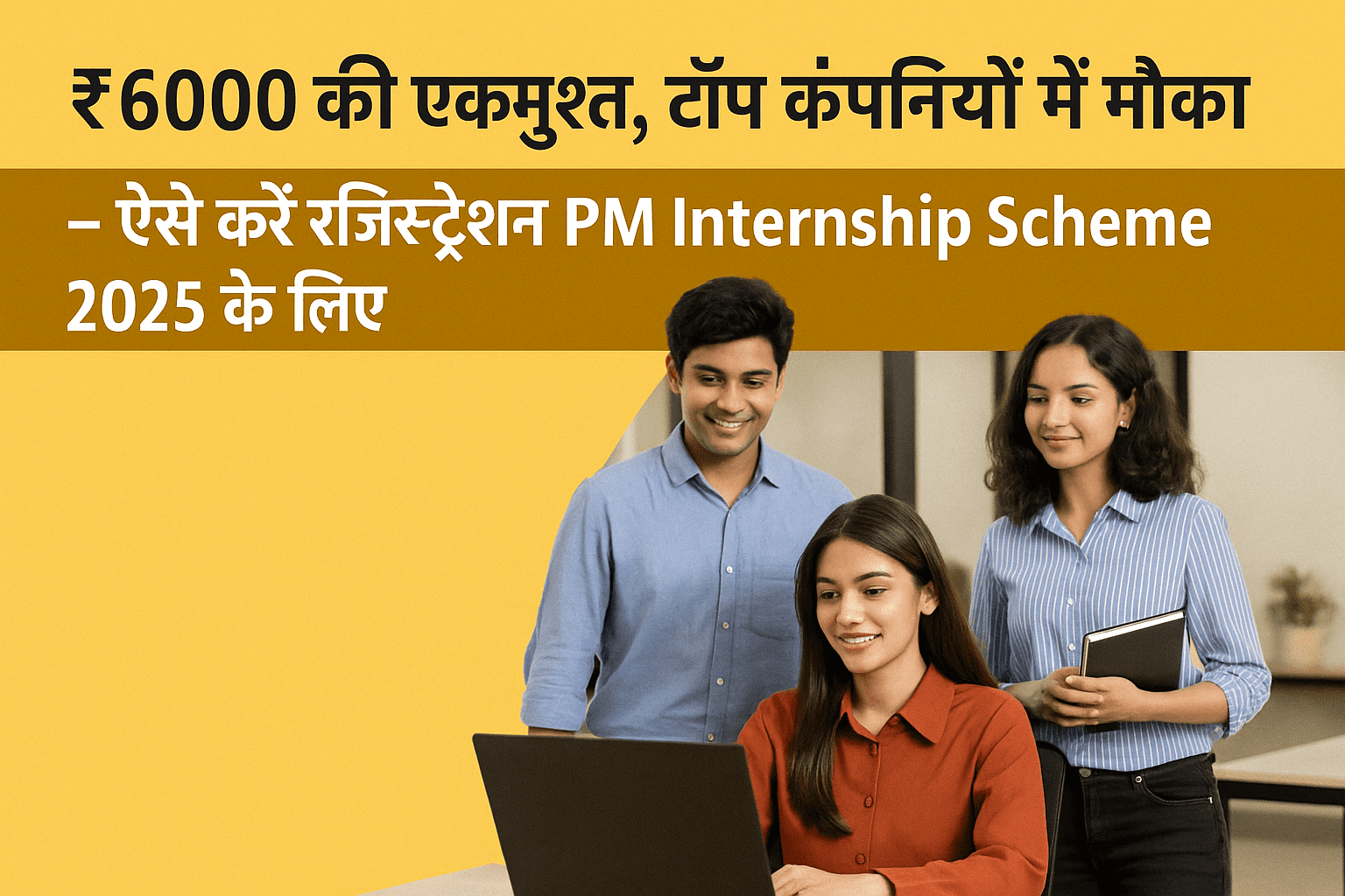 PM Internship Scheme 2025: ₹6000 की सहायता और टॉप कंपनियों में इंटर्नशिप, जानें रजिस्ट्रेशन प्रक्रिया